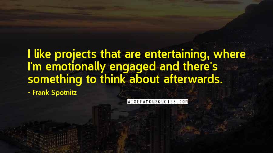 Frank Spotnitz Quotes: I like projects that are entertaining, where I'm emotionally engaged and there's something to think about afterwards.