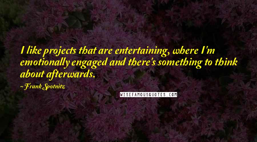 Frank Spotnitz Quotes: I like projects that are entertaining, where I'm emotionally engaged and there's something to think about afterwards.