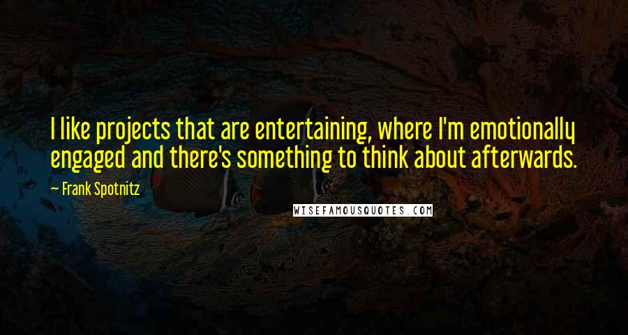 Frank Spotnitz Quotes: I like projects that are entertaining, where I'm emotionally engaged and there's something to think about afterwards.