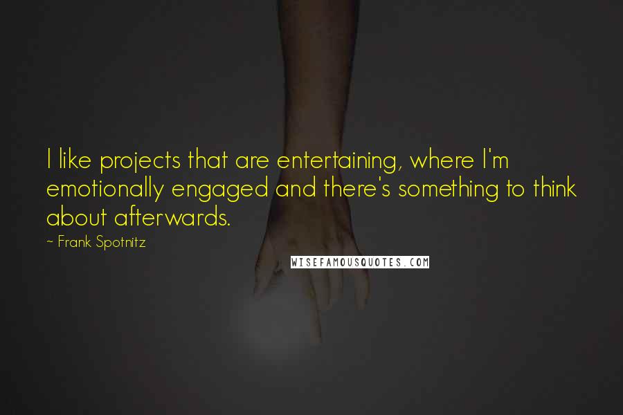 Frank Spotnitz Quotes: I like projects that are entertaining, where I'm emotionally engaged and there's something to think about afterwards.