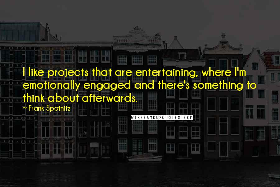 Frank Spotnitz Quotes: I like projects that are entertaining, where I'm emotionally engaged and there's something to think about afterwards.
