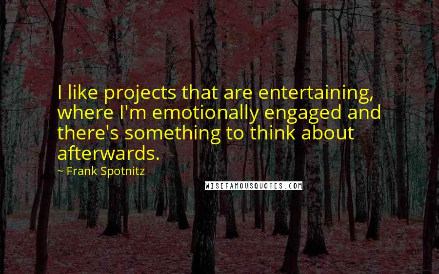 Frank Spotnitz Quotes: I like projects that are entertaining, where I'm emotionally engaged and there's something to think about afterwards.