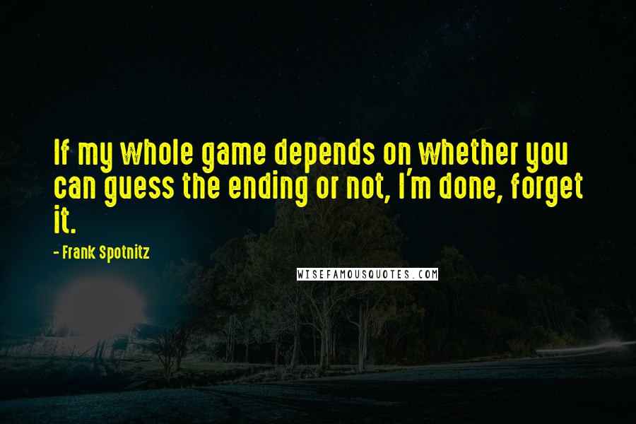 Frank Spotnitz Quotes: If my whole game depends on whether you can guess the ending or not, I'm done, forget it.
