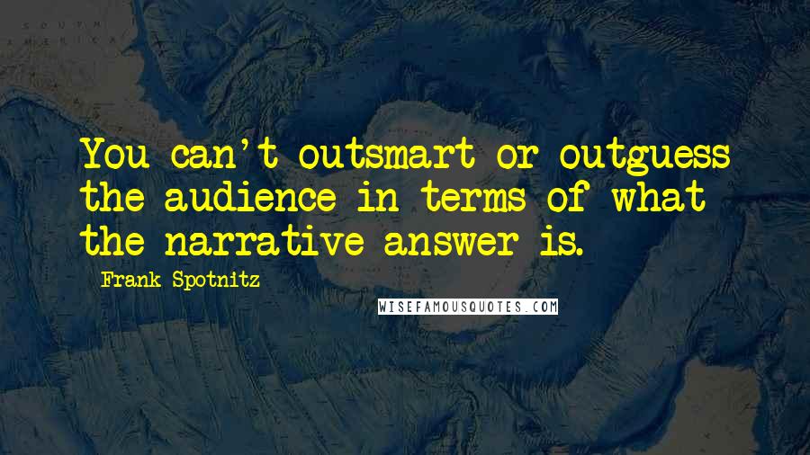 Frank Spotnitz Quotes: You can't outsmart or outguess the audience in terms of what the narrative answer is.