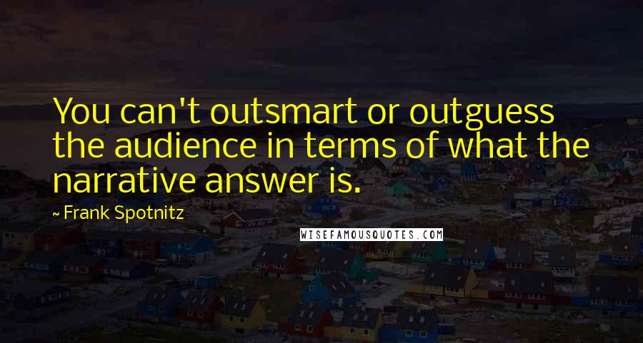 Frank Spotnitz Quotes: You can't outsmart or outguess the audience in terms of what the narrative answer is.