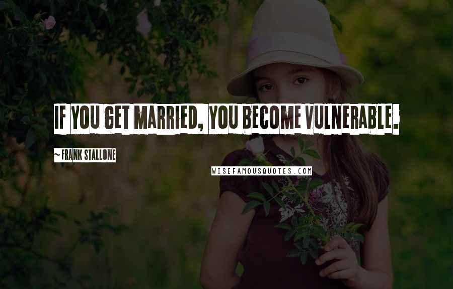 Frank Stallone Quotes: If you get married, you become vulnerable.