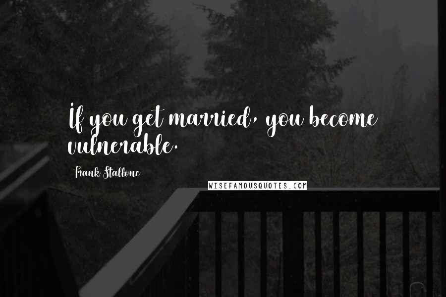 Frank Stallone Quotes: If you get married, you become vulnerable.