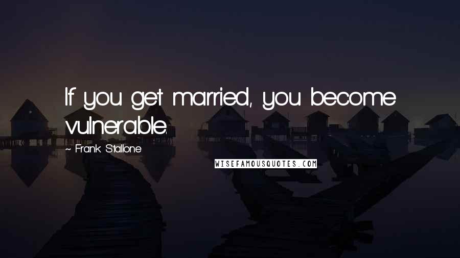 Frank Stallone Quotes: If you get married, you become vulnerable.