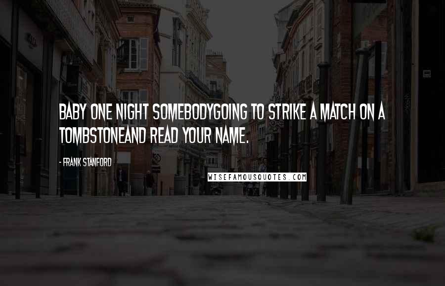 Frank Stanford Quotes: Baby one night somebodyGoing to strike a match on a tombstoneAnd read your name.