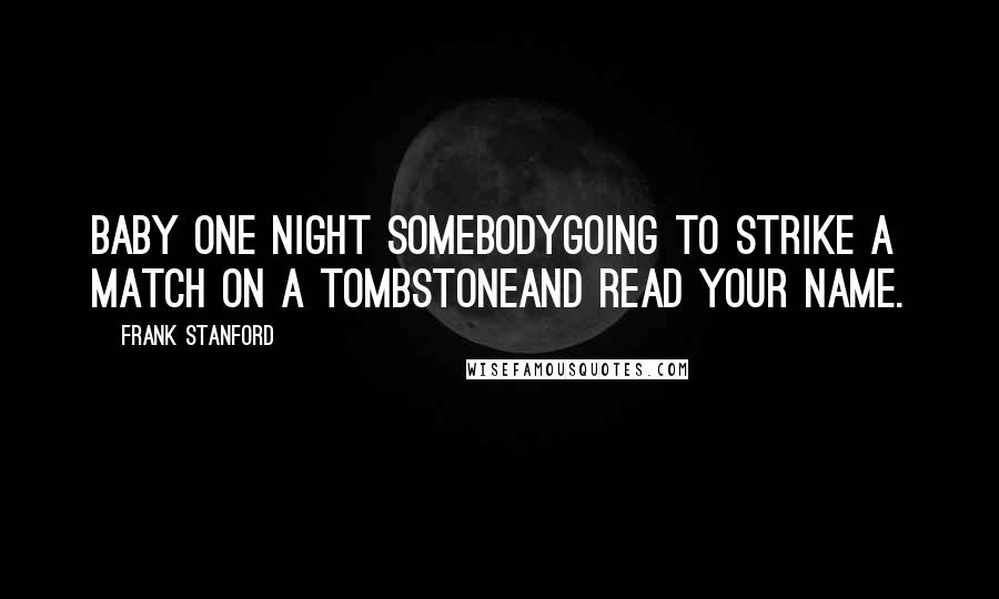 Frank Stanford Quotes: Baby one night somebodyGoing to strike a match on a tombstoneAnd read your name.