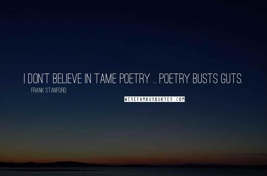 Frank Stanford Quotes: I don't believe in tame poetry ... Poetry busts guts.