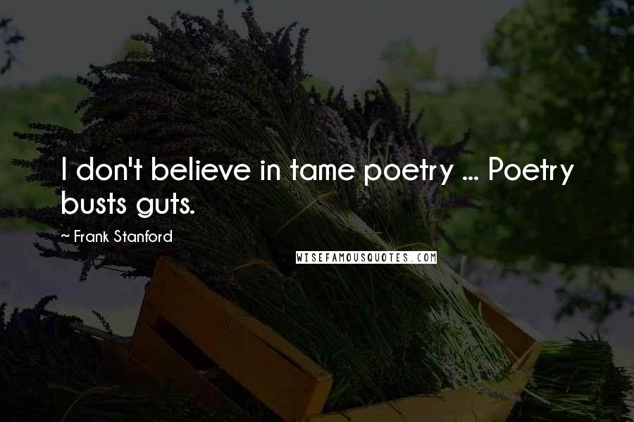Frank Stanford Quotes: I don't believe in tame poetry ... Poetry busts guts.