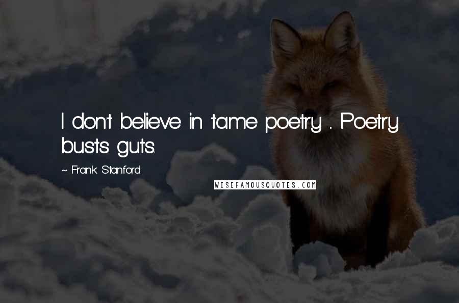 Frank Stanford Quotes: I don't believe in tame poetry ... Poetry busts guts.