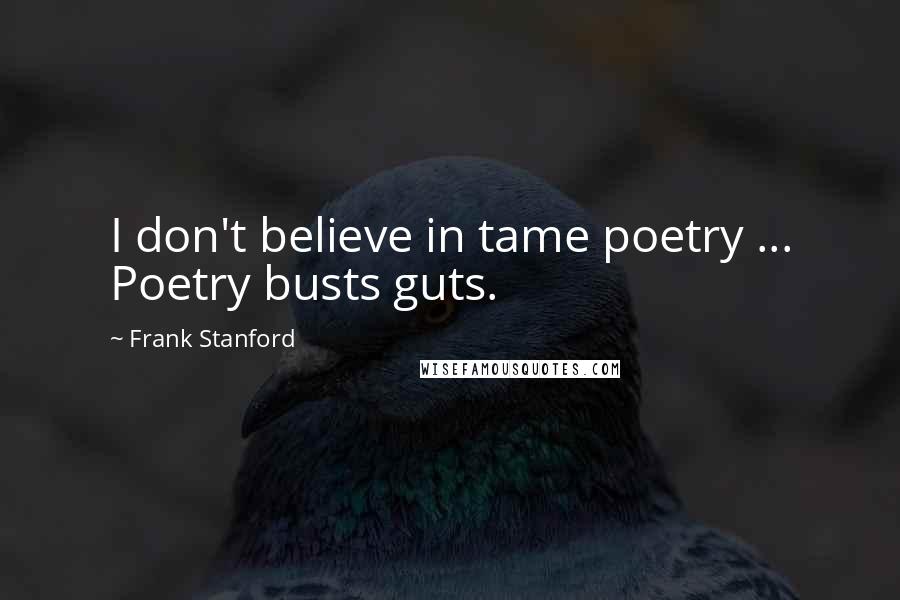 Frank Stanford Quotes: I don't believe in tame poetry ... Poetry busts guts.