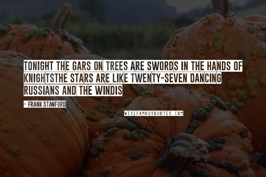 Frank Stanford Quotes: tonight the gars on trees are swords in the hands of knightsthe stars are like twenty-seven dancing russians and the windis