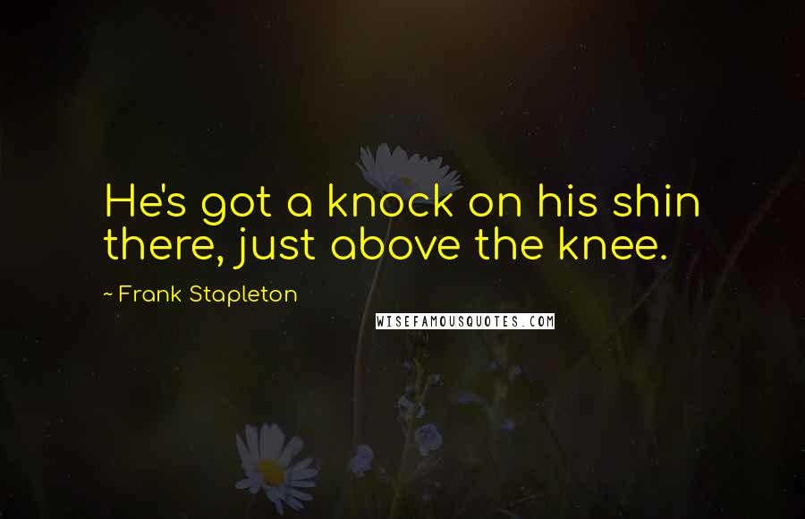 Frank Stapleton Quotes: He's got a knock on his shin there, just above the knee.