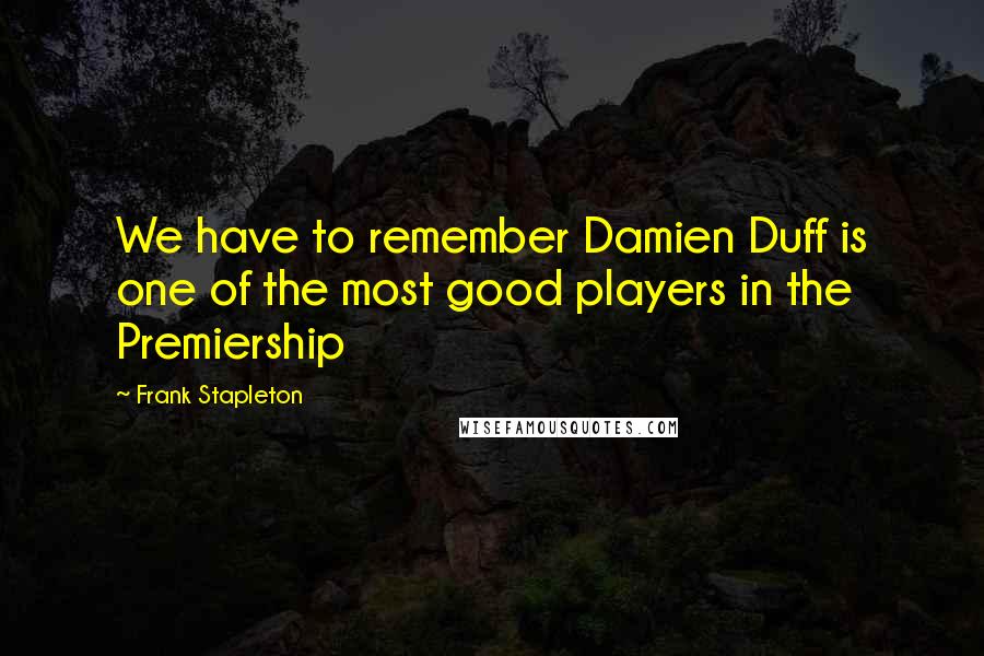 Frank Stapleton Quotes: We have to remember Damien Duff is one of the most good players in the Premiership