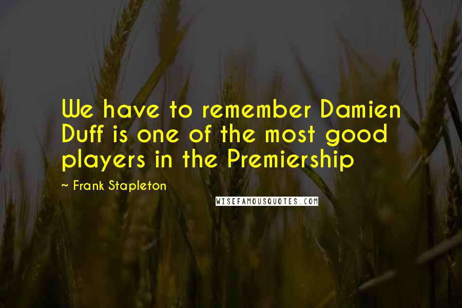 Frank Stapleton Quotes: We have to remember Damien Duff is one of the most good players in the Premiership