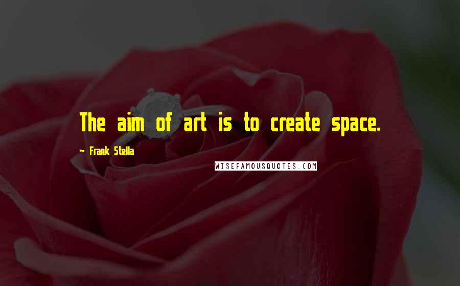 Frank Stella Quotes: The aim of art is to create space.