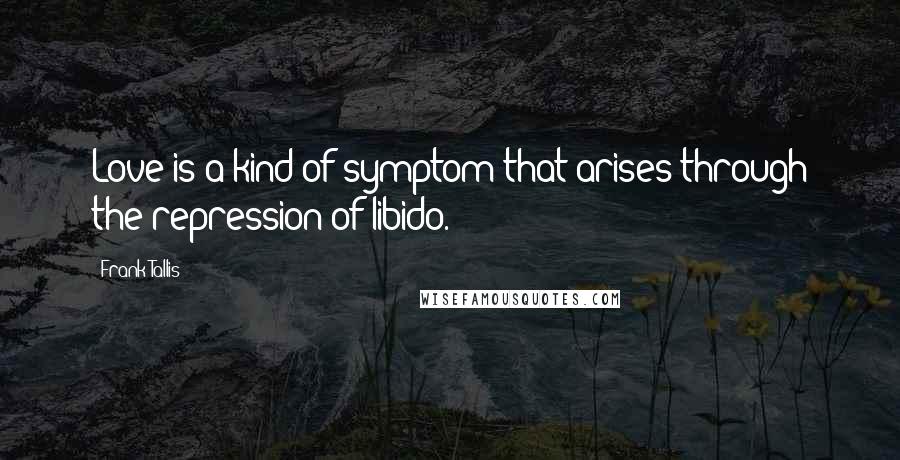 Frank Tallis Quotes: Love is a kind of symptom that arises through the repression of libido.