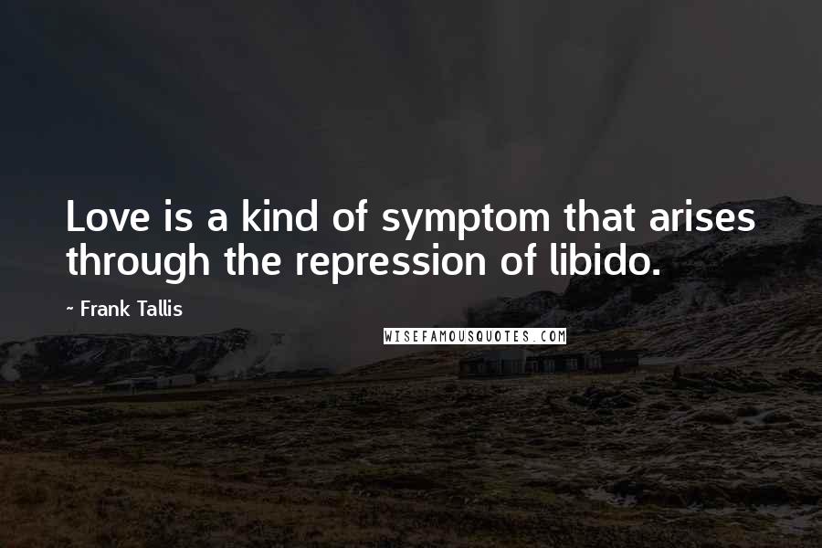 Frank Tallis Quotes: Love is a kind of symptom that arises through the repression of libido.