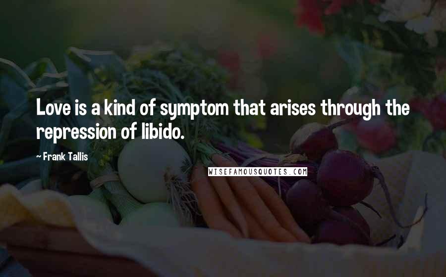 Frank Tallis Quotes: Love is a kind of symptom that arises through the repression of libido.