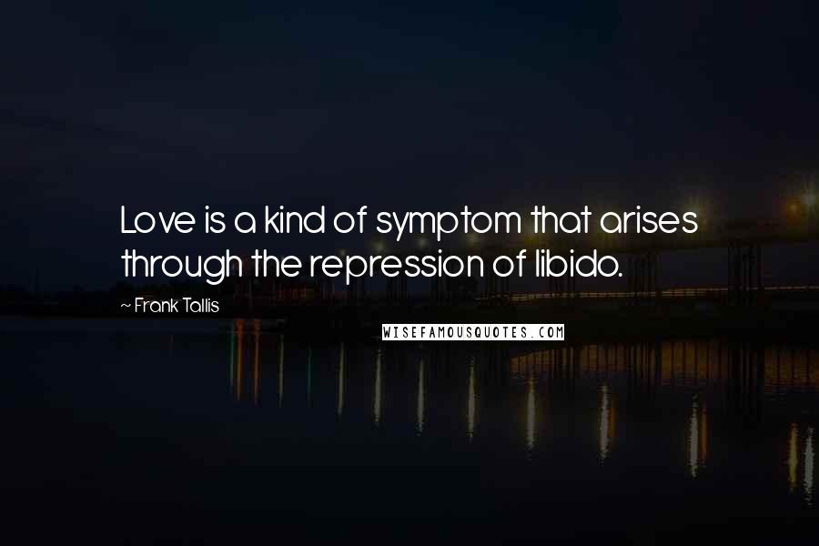 Frank Tallis Quotes: Love is a kind of symptom that arises through the repression of libido.