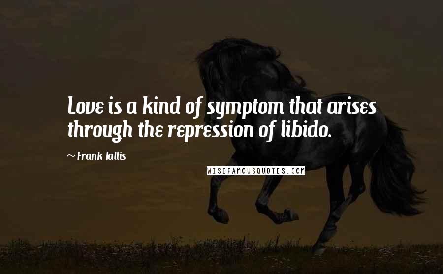 Frank Tallis Quotes: Love is a kind of symptom that arises through the repression of libido.