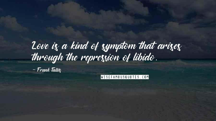 Frank Tallis Quotes: Love is a kind of symptom that arises through the repression of libido.