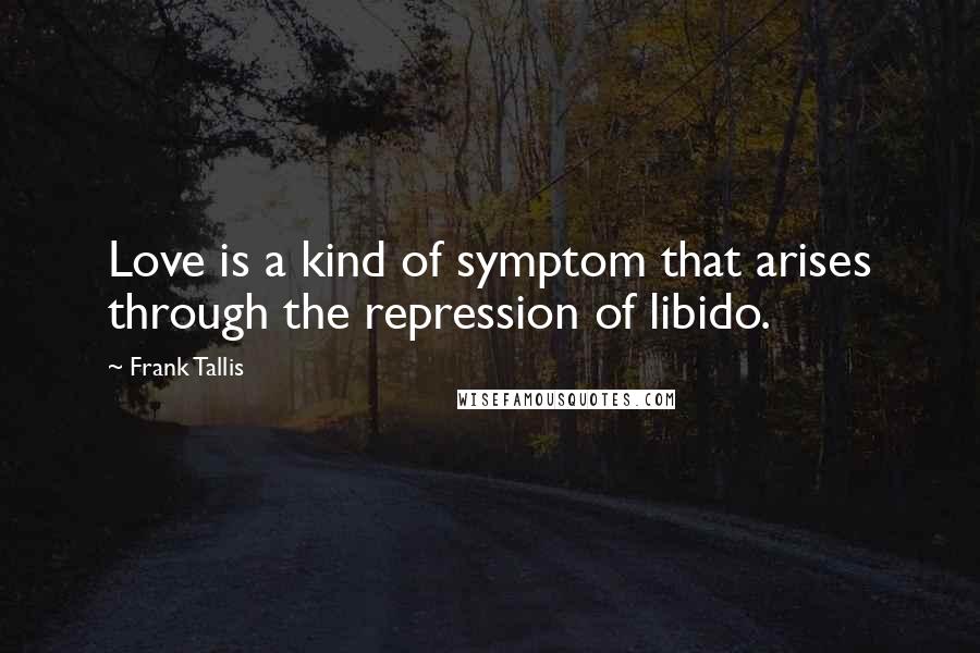 Frank Tallis Quotes: Love is a kind of symptom that arises through the repression of libido.