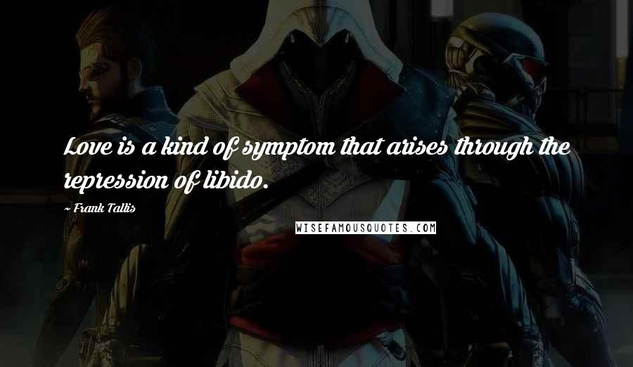 Frank Tallis Quotes: Love is a kind of symptom that arises through the repression of libido.