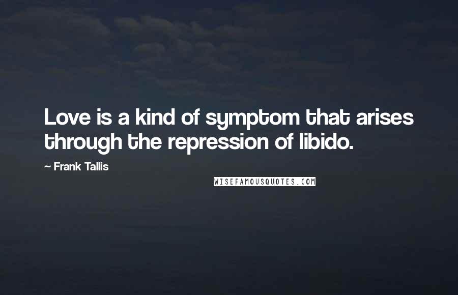 Frank Tallis Quotes: Love is a kind of symptom that arises through the repression of libido.