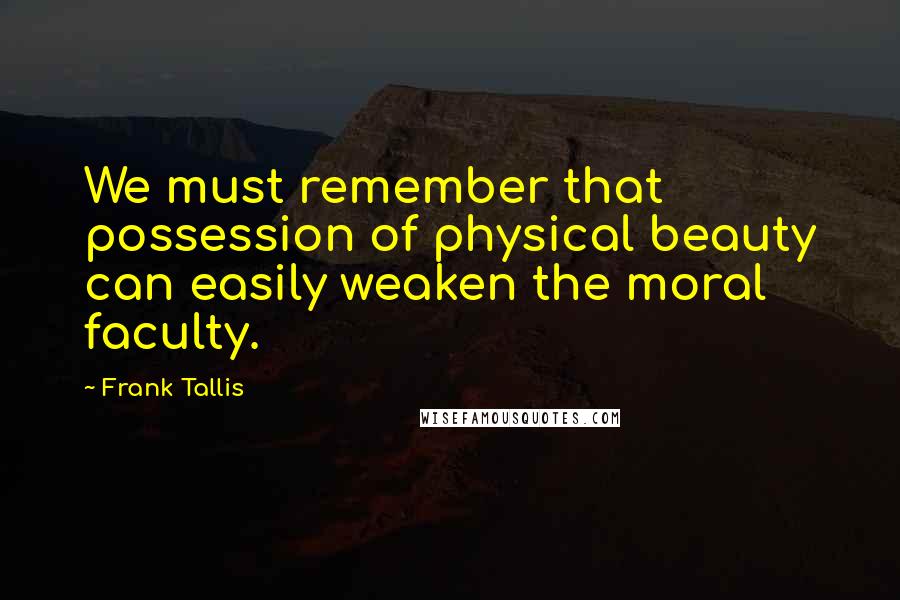 Frank Tallis Quotes: We must remember that possession of physical beauty can easily weaken the moral faculty.