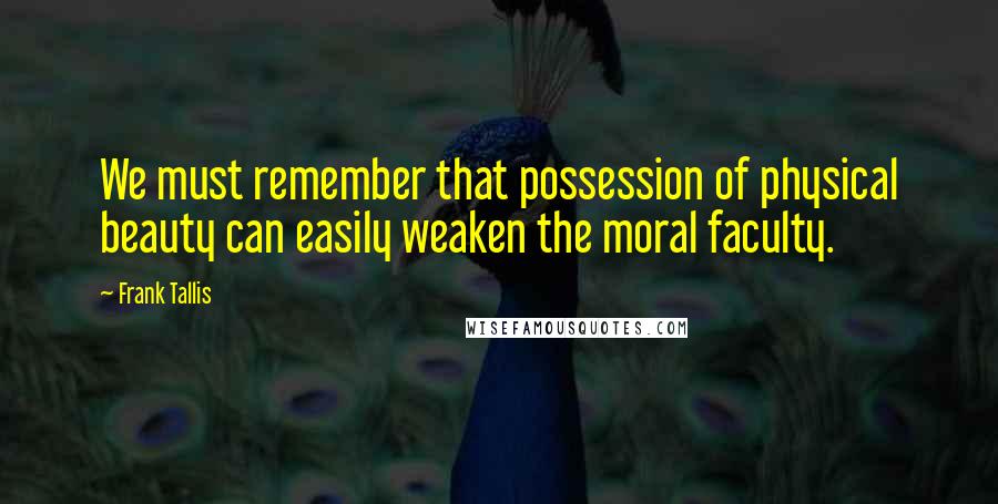 Frank Tallis Quotes: We must remember that possession of physical beauty can easily weaken the moral faculty.