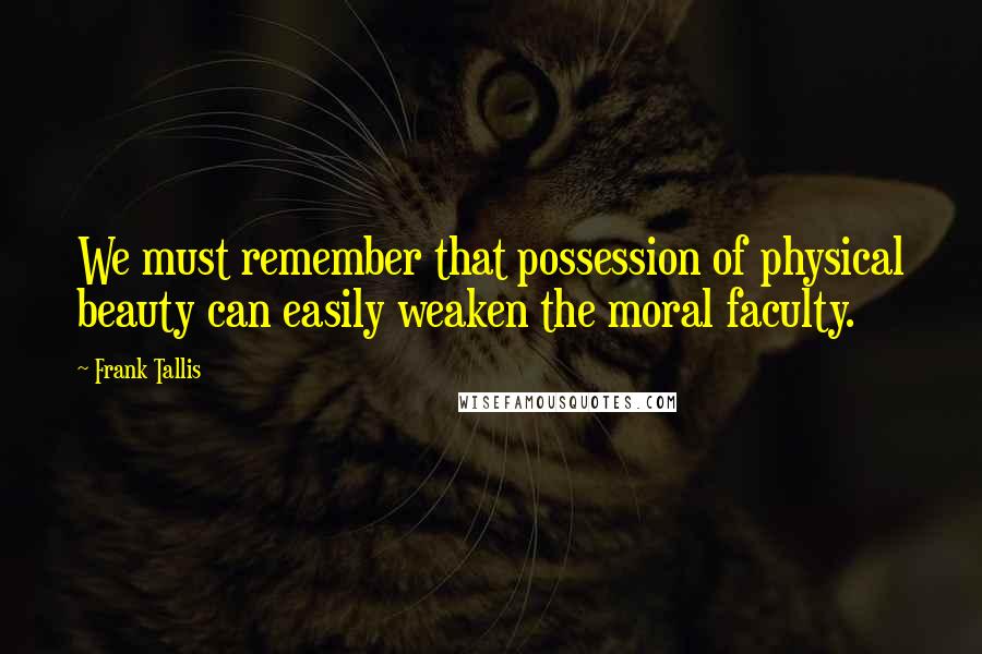 Frank Tallis Quotes: We must remember that possession of physical beauty can easily weaken the moral faculty.