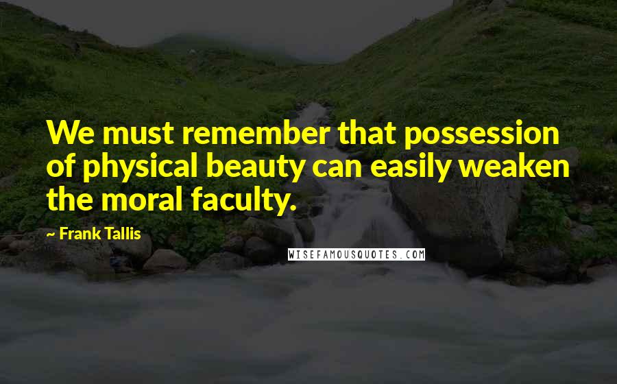 Frank Tallis Quotes: We must remember that possession of physical beauty can easily weaken the moral faculty.