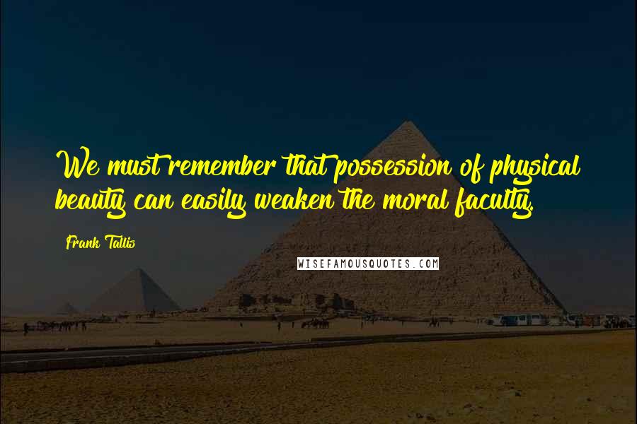 Frank Tallis Quotes: We must remember that possession of physical beauty can easily weaken the moral faculty.