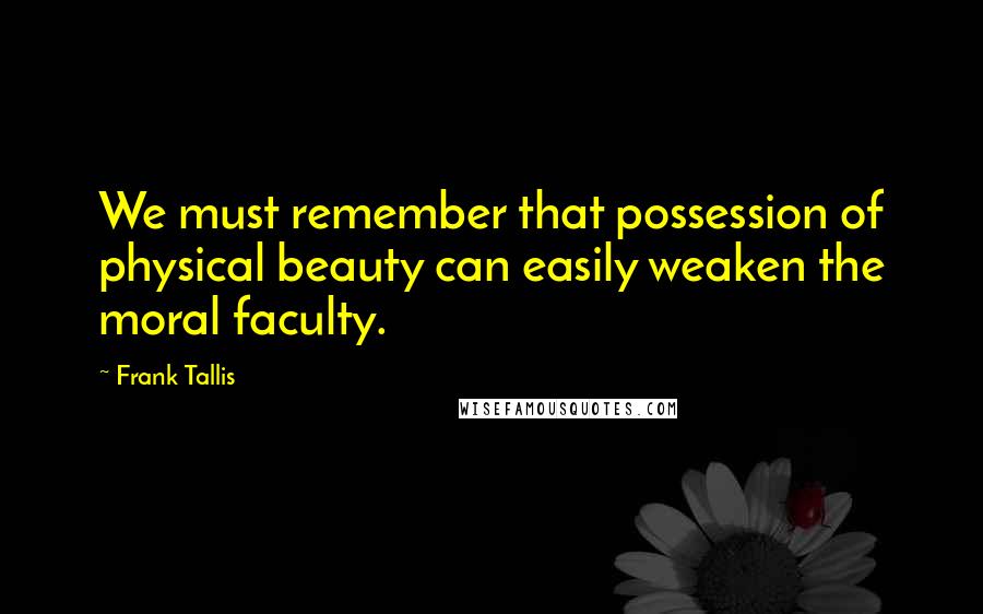 Frank Tallis Quotes: We must remember that possession of physical beauty can easily weaken the moral faculty.