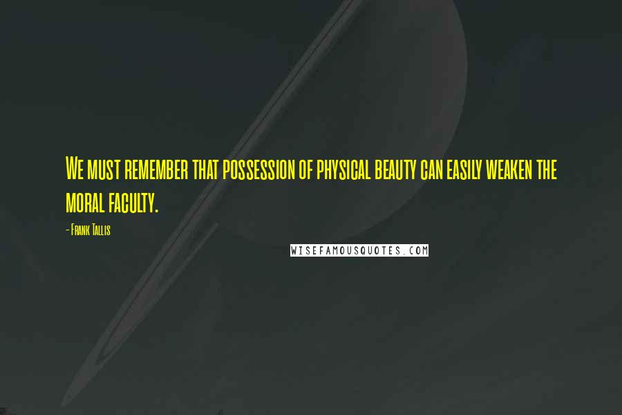 Frank Tallis Quotes: We must remember that possession of physical beauty can easily weaken the moral faculty.