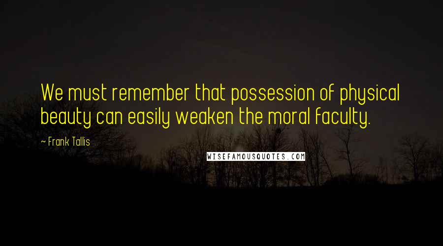 Frank Tallis Quotes: We must remember that possession of physical beauty can easily weaken the moral faculty.