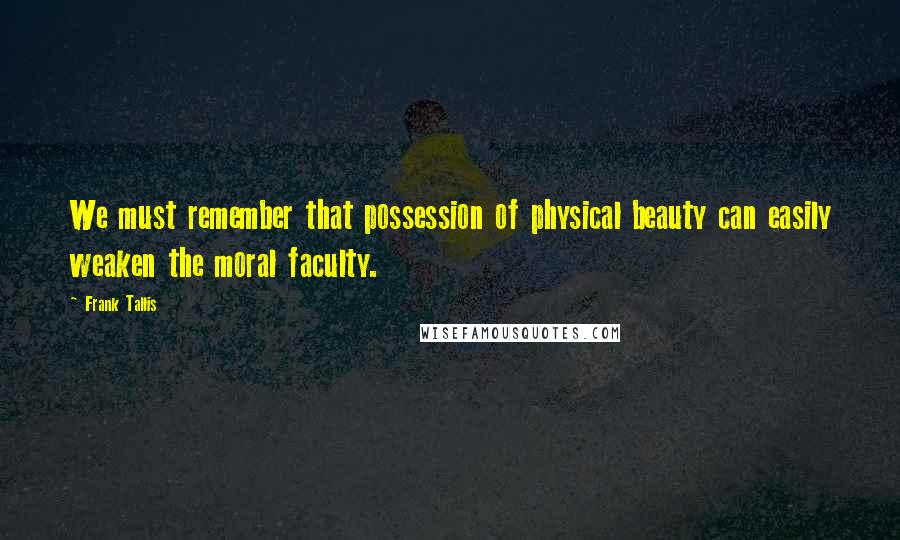 Frank Tallis Quotes: We must remember that possession of physical beauty can easily weaken the moral faculty.