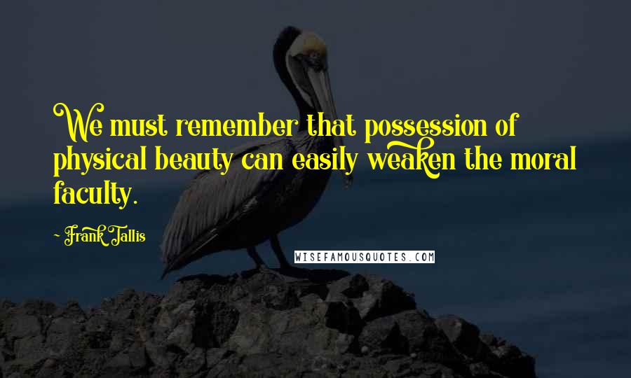 Frank Tallis Quotes: We must remember that possession of physical beauty can easily weaken the moral faculty.