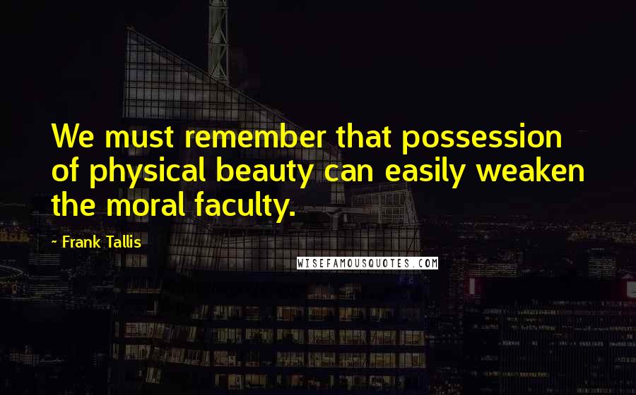 Frank Tallis Quotes: We must remember that possession of physical beauty can easily weaken the moral faculty.