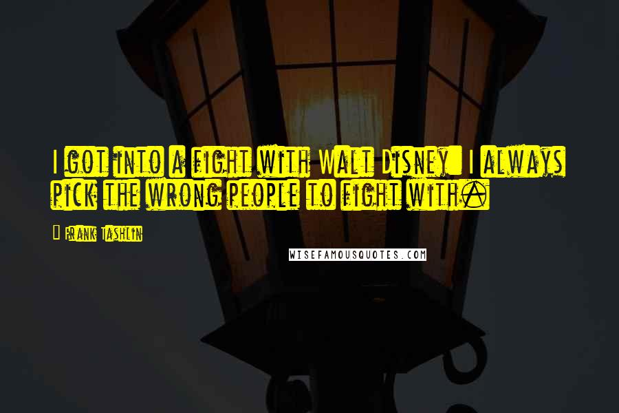 Frank Tashlin Quotes: I got into a fight with Walt Disney: I always pick the wrong people to fight with.