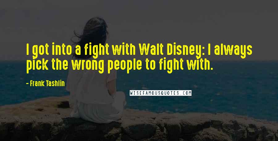 Frank Tashlin Quotes: I got into a fight with Walt Disney: I always pick the wrong people to fight with.