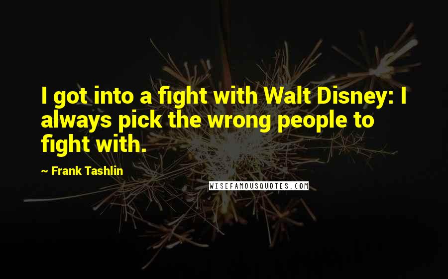 Frank Tashlin Quotes: I got into a fight with Walt Disney: I always pick the wrong people to fight with.