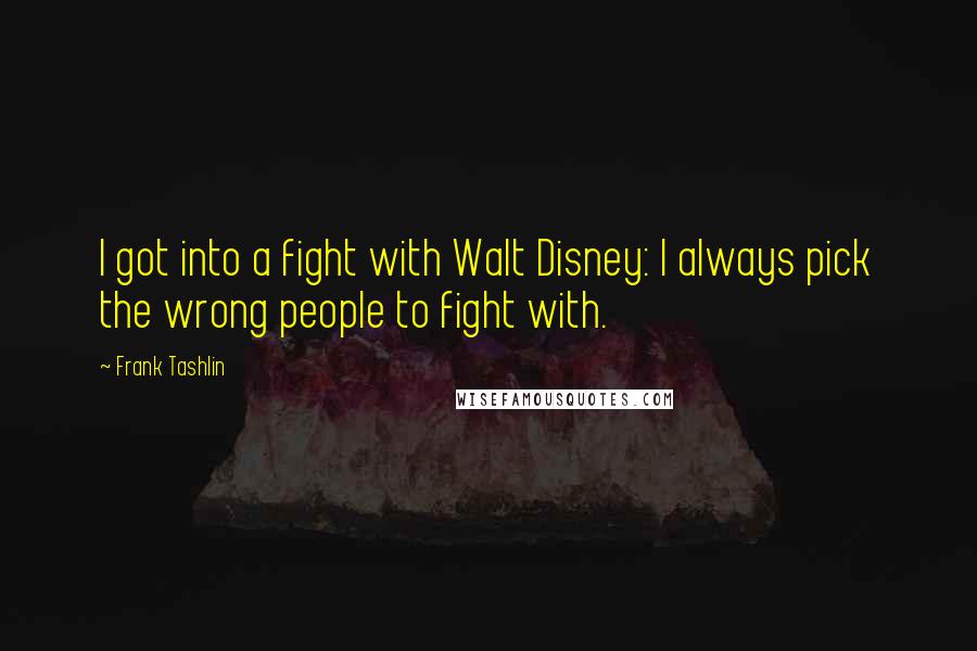 Frank Tashlin Quotes: I got into a fight with Walt Disney: I always pick the wrong people to fight with.