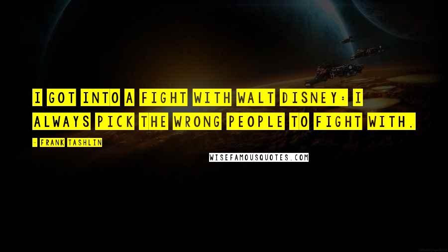 Frank Tashlin Quotes: I got into a fight with Walt Disney: I always pick the wrong people to fight with.