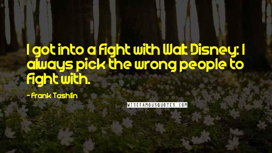 Frank Tashlin Quotes: I got into a fight with Walt Disney: I always pick the wrong people to fight with.