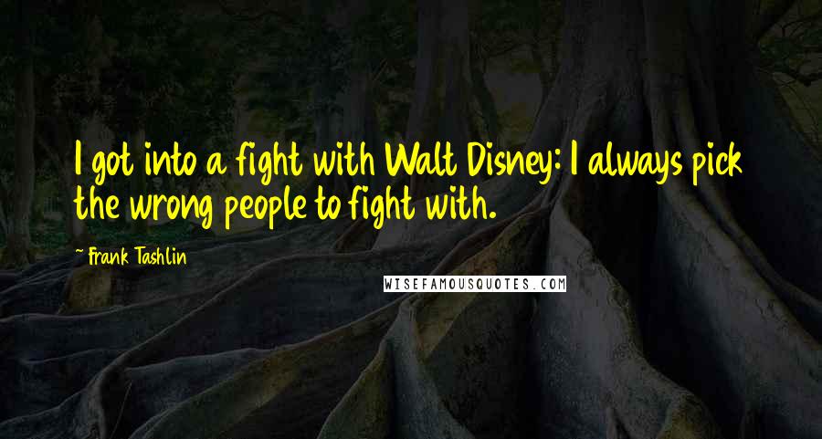 Frank Tashlin Quotes: I got into a fight with Walt Disney: I always pick the wrong people to fight with.